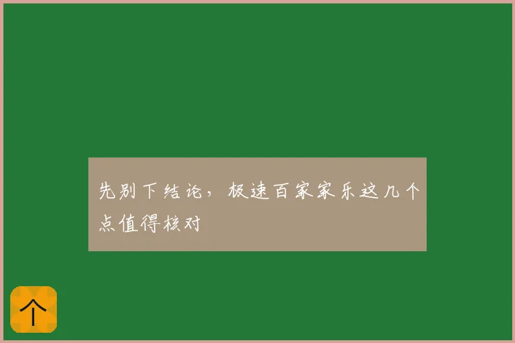 先别下结论，极速百家家乐这几个点值得核对