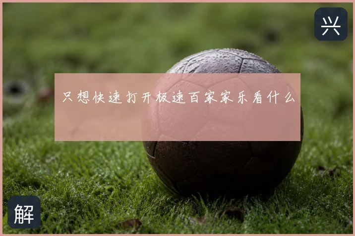 只想快速打开极速百家家乐看什么